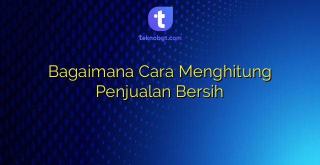 Bagaimana Cara Menghitung Penjualan Bersih