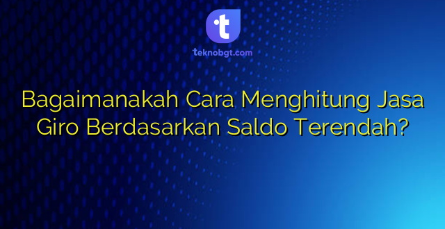 Bagaimanakah Cara Menghitung Jasa Giro Berdasarkan Saldo Terendah?