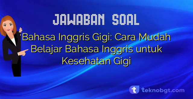 Bahasa Inggris Gigi: Cara Mudah Belajar Bahasa Inggris untuk Kesehatan Gigi