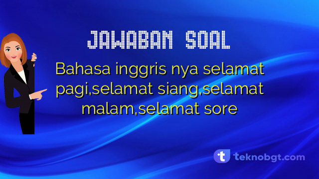 Bahasa inggris nya selamat pagi,selamat siang,selamat malam,selamat sore