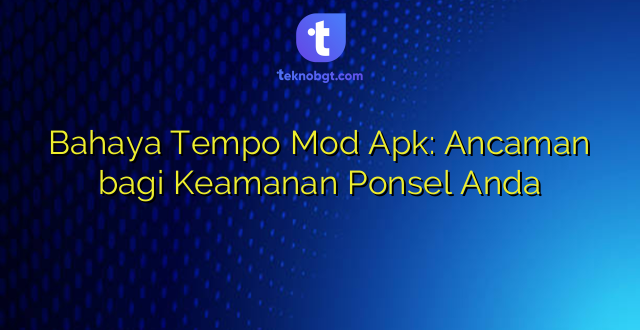 Bahaya Tempo Mod Apk: Ancaman bagi Keamanan Ponsel Anda