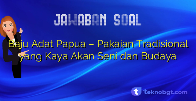 Baju Adat Papua – Pakaian Tradisional yang Kaya Akan Seni dan Budaya