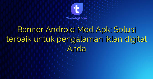 Banner Android Mod Apk: Solusi terbaik untuk pengalaman iklan digital Anda