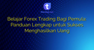 Belajar Forex Trading Bagi Pemula: Panduan Lengkap untuk Sukses Menghasilkan Uang