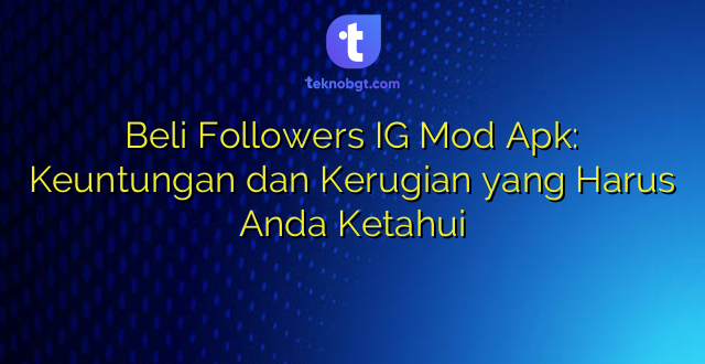 Beli Followers IG Mod Apk: Keuntungan dan Kerugian yang Harus Anda Ketahui