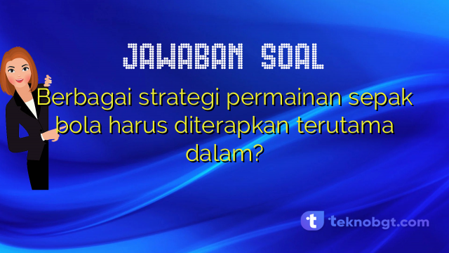 Berbagai strategi permainan sepak bola harus diterapkan terutama dalam?
