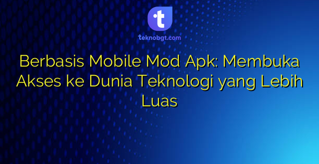 Berbasis Mobile Mod Apk: Membuka Akses ke Dunia Teknologi yang Lebih Luas