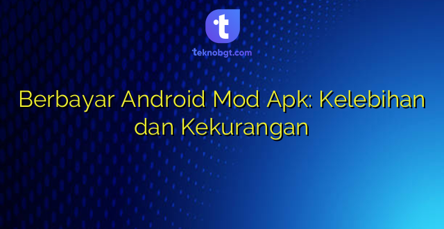 Berbayar Android Mod Apk: Kelebihan dan Kekurangan