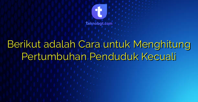 Berikut adalah Cara untuk Menghitung Pertumbuhan Penduduk Kecuali