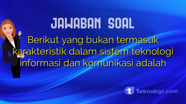 Berikut yang bukan termasuk karakteristik dalam sistem teknologi informasi dan komunikasi adalah
