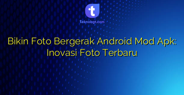 Bikin Foto Bergerak Android Mod Apk: Inovasi Foto Terbaru