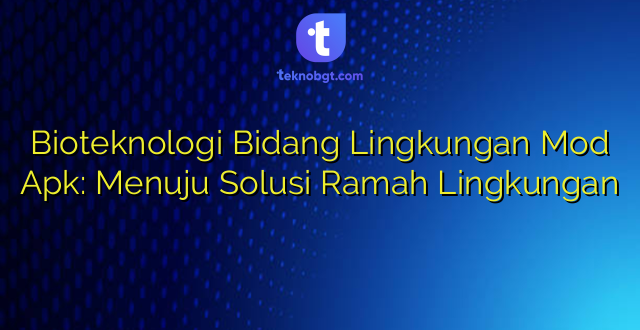 Bioteknologi Bidang Lingkungan Mod Apk: Menuju Solusi Ramah Lingkungan