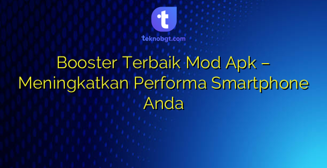 Booster Terbaik Mod Apk – Meningkatkan Performa Smartphone Anda
