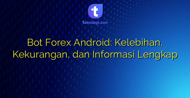 Bot Forex Android: Kelebihan, Kekurangan, dan Informasi Lengkap