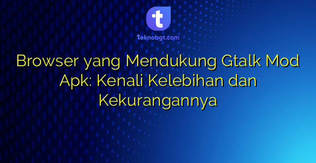 Browser yang Mendukung Gtalk Mod Apk: Kenali Kelebihan dan Kekurangannya