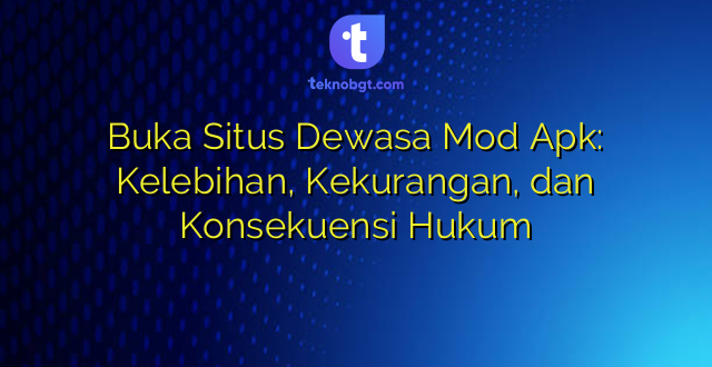 Buka Situs Dewasa Mod Apk: Kelebihan, Kekurangan, dan Konsekuensi Hukum