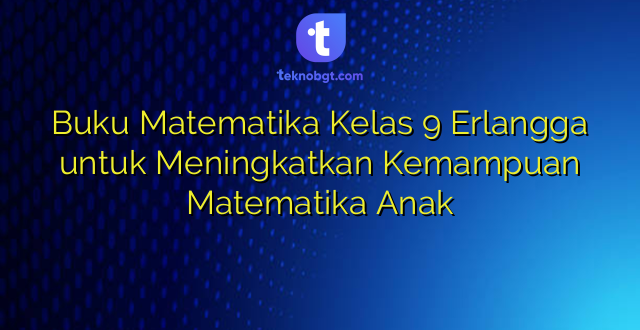 Buku Matematika Kelas 9 Erlangga untuk Meningkatkan Kemampuan Matematika Anak
