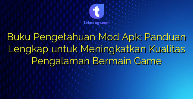 Buku Pengetahuan Mod Apk: Panduan Lengkap untuk Meningkatkan Kualitas Pengalaman Bermain Game