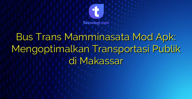 Bus Trans Mamminasata Mod Apk: Mengoptimalkan Transportasi Publik di Makassar