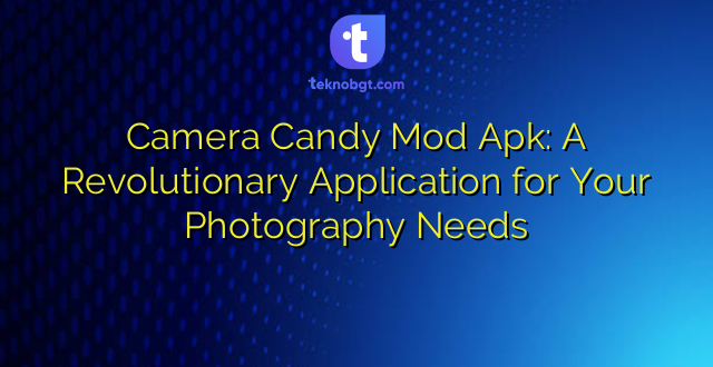 Camera Candy Mod Apk: A Revolutionary Application for Your Photography Needs