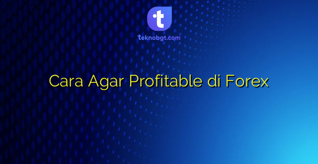 Cara Agar Profitable di Forex