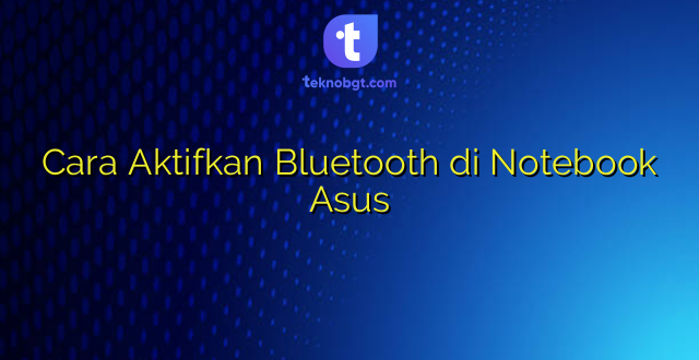 Cara Aktifkan Bluetooth di Notebook Asus