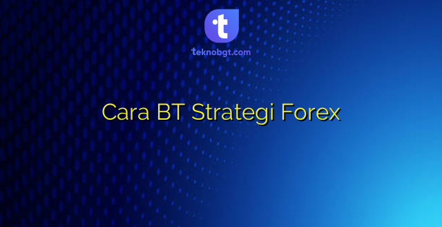 Cara BT Strategi Forex