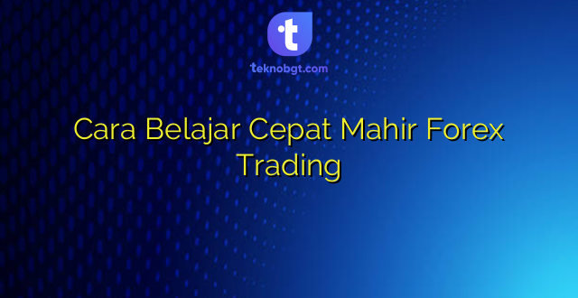 Cara Belajar Cepat Mahir Forex Trading