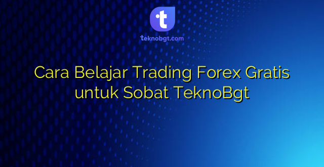 Cara Belajar Trading Forex Gratis untuk Sobat TeknoBgt