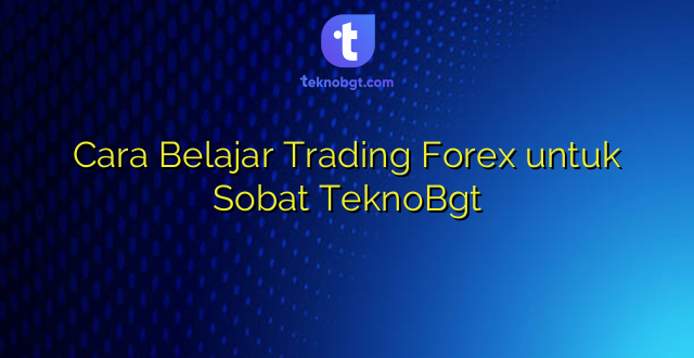 Cara Belajar Trading Forex untuk Sobat TeknoBgt