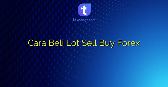 Cara Beli Lot Sell Buy Forex