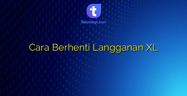 Cara Berhenti Langganan XL
