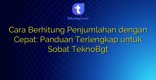 Cara Berhitung Penjumlahan dengan Cepat: Panduan Terlengkap untuk Sobat TeknoBgt