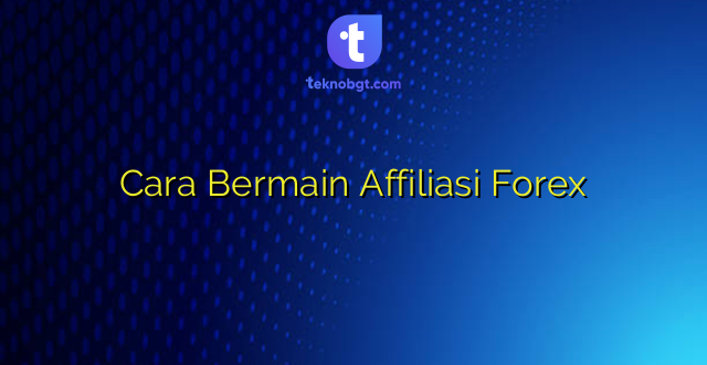Cara Bermain Affiliasi Forex