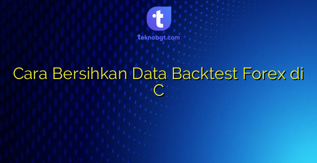 Cara Bersihkan Data Backtest Forex di C