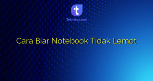 Cara Biar Notebook Tidak Lemot