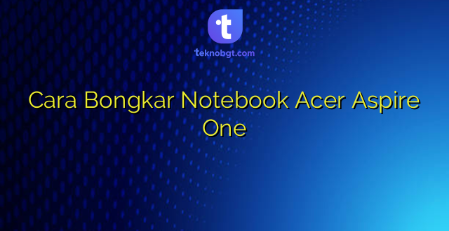 Cara Bongkar Notebook Acer Aspire One
