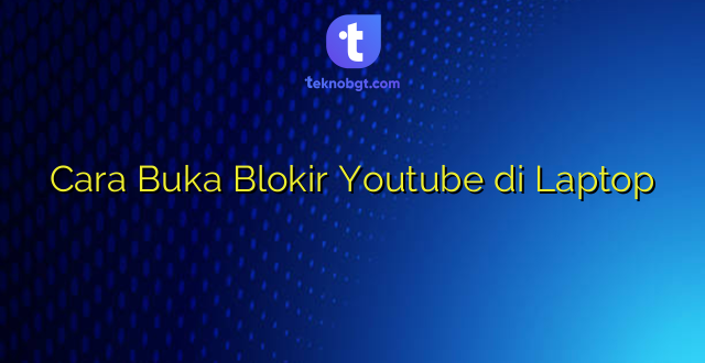 Cara Buka Blokir Youtube di Laptop