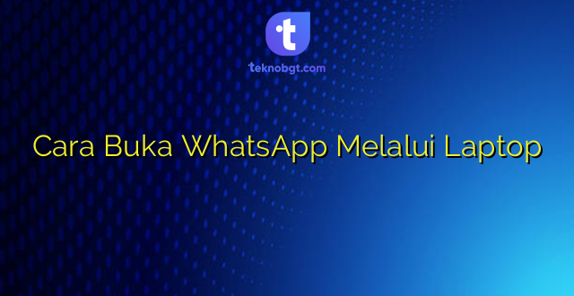 Cara Buka WhatsApp Melalui Laptop
