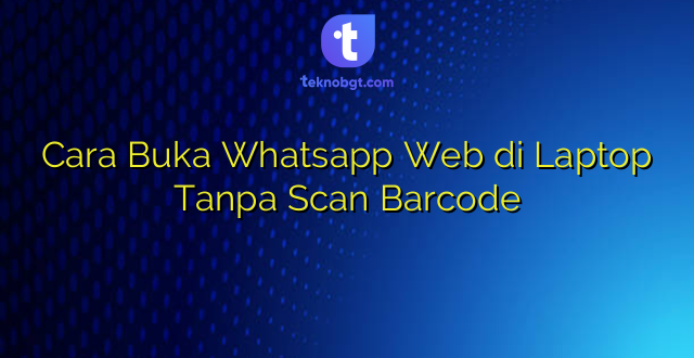 Cara Buka Whatsapp Web di Laptop Tanpa Scan Barcode