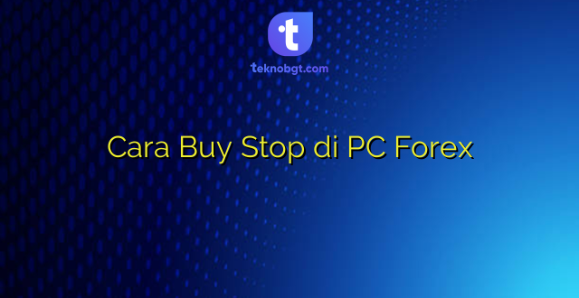 Cara Buy Stop di PC Forex