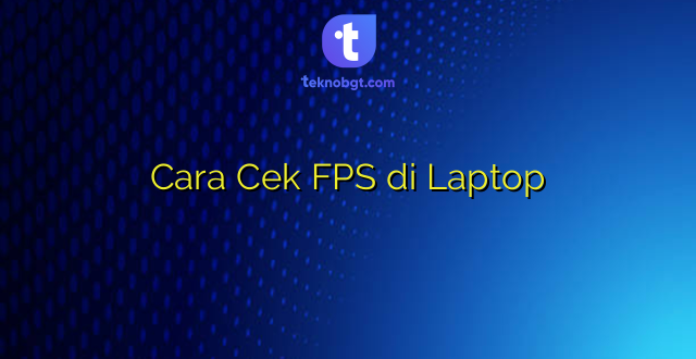 Cara Cek FPS di Laptop