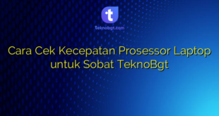 Cara Cek Kecepatan Prosessor Laptop untuk Sobat TeknoBgt