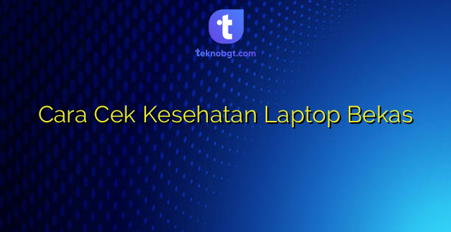 Cara Cek Kesehatan Laptop Bekas