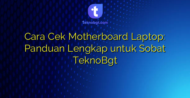 Cara Cek Motherboard Laptop: Panduan Lengkap untuk Sobat TeknoBgt