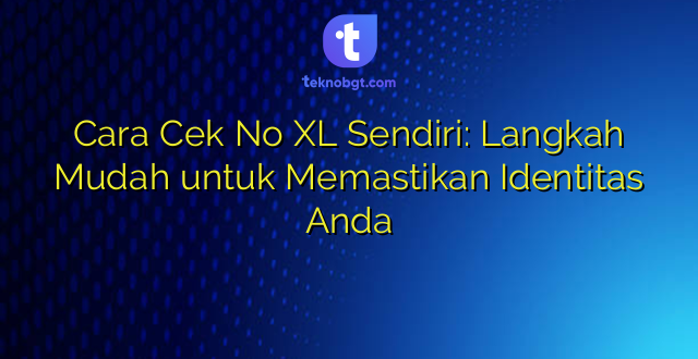 Cara Cek No XL Sendiri: Langkah Mudah untuk Memastikan Identitas Anda