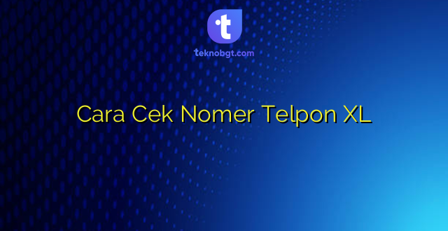 Cara Cek Nomer Telpon XL