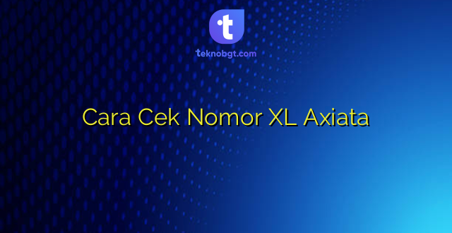 Cara Cek Nomor XL Axiata