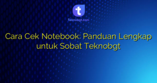 Cara Cek Notebook: Panduan Lengkap untuk Sobat Teknobgt