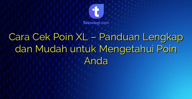 Cara Cek Poin XL – Panduan Lengkap dan Mudah untuk Mengetahui Poin Anda